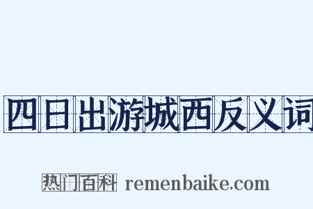 四日出游城西反义词是什么意思的图片